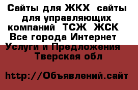 Сайты для ЖКХ, сайты для управляющих компаний, ТСЖ, ЖСК - Все города Интернет » Услуги и Предложения   . Тверская обл.